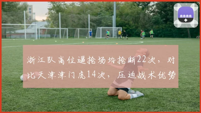 浙江队高位逼抢场均抢断22次，对比天津津门虎14次，压迫战术优势显著