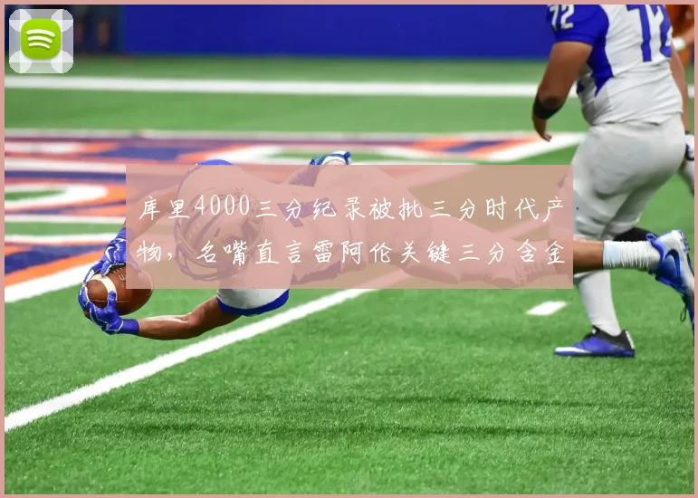 库里4000三分纪录被批三分时代产物，名嘴直言雷阿伦关键三分含金量更高